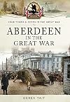 Aberdeen in the Great War (Towns & Cities in the Great War)