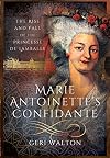 Marie Antoinette's Confidante: The Rise and Fall of the Princesse de Lamballe