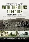 With the Guns 1914 - 1918: A Subaltern’s Story (Images of War)