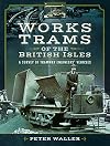 Works Trams of the British Isles: A Survey of Tramway Engineers' Vehicles