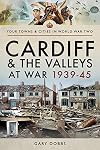 Cardiff and the Valleys at War 1939–45 (Your Towns & Cities in World War Two)