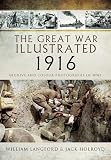 The Great War Illustrated 1916 A Selection Of 1300 Images Illustrating Events At Kutalamara Verdun Jutland And The Somme