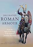 Decorated Roman Armour From The Age Of The Kings To The Death Of Justinian The Great