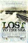 Lost to the Sea: Britain's Vanished Coastal Communities: Norfolk and Suffolk