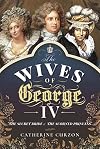 The Wives of George IV: The Secret Bride and the Scorned Princess