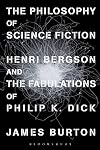 The Philosophy of Science Fiction: Henri Bergson and the Fabulations of Philip K. Dick