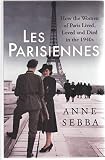 Les Parisiennes How The Women Of Paris Lived Loved And Died In The 1940s