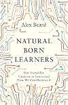 Natural Born Learners: Our Incredible Capacity to Learn and How We Can Harness It