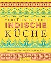 Verführerische Indische Küche: Originalrezepte aus ganz Indien