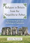 Religion in Britain from the Megaliths to Arthur: An Archaeological and Mythological Exploration