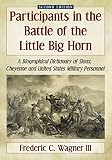 Participants In The Battle Of The Little Big Horn A Biographical Dictionary Of Sioux Cheyenne And United States Military Personnel