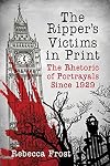 The Ripper's Victims in Print: The Rhetoric of Portrayals Since 1929