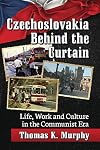 Czechoslovakia behind the Curtain: Life, Work and Culture in the Communist Era