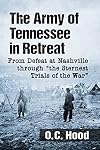 The Army of Tennessee in Retreat: From Defeat at Nashville through "the Sternest Trials of the War"