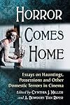 Horror Comes Home: Essays on Hauntings, Possessions and Other Domestic Terrors in Cinema