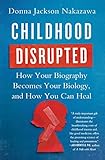 Childhood Disrupted How Your Biography Becomes Your Biology And How You Can Heal