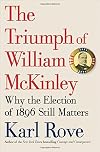 The Triumph of William McKinley: Why the Election of 1896 Still Matters