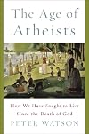 The Age of Atheists: How We Have Sought to Live Since the Death of God