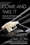 Come And Take It The Gun Printers Guide To Thinking Free