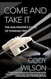 Come And Take It The Gun Printers Guide To Thinking Free
