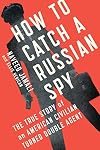 How to Catch a Russian Spy: The True Story of an American Civilian Turned Double Agent