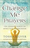 Change Me Prayers The Hidden Power Of Spiritual Surrender