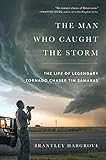 The Man Who Caught The Storm The Life Of Legendary Tornado Chaser Tim Samaras