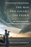 The Man Who Caught The Storm The Life Of Legendary Tornado Chaser Tim Samaras