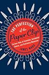 The Perfection of the Paper Clip: Curious Tales of Invention, Accidental Genius, and Stationery Obsession