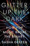 Glitter Up the Dark: How Pop Music Broke the Binary (American Music Series)