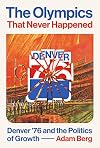 The Olympics that Never Happened: Denver '76 and the Politics of Growth (Terry and Jan Todd Series on Physical Culture and Sports)