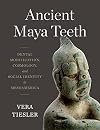 Ancient Maya Teeth: Dental Modification, Cosmology, and Social Identity in Mesoamerica