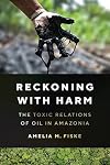 Reckoning with Harm: The Toxic Relations of Oil in Amazonia