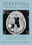 Surviving Terminal Cancer Clinical Trials Drug Cocktails And Other Treatments Your Oncologist Wont Tell You About