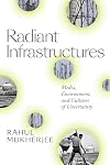 Radiant Infrastructures: Media, Environment, and Cultures of Uncertainty