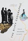 The Black Geographic: Praxis, Resistance, Futurity