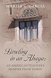Bowling In An Abaya An American Teachers Memoir From Yemen