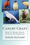 Canary Crazy: How To Keep, Breed, & Care For Canaries