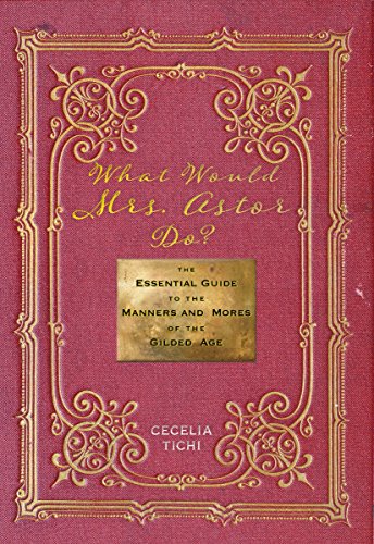 What Would Mrs. Astor Do?: The Essential Guide to the Manners and Mores of the Gilded Age (By: Cecelia Tichi) cover