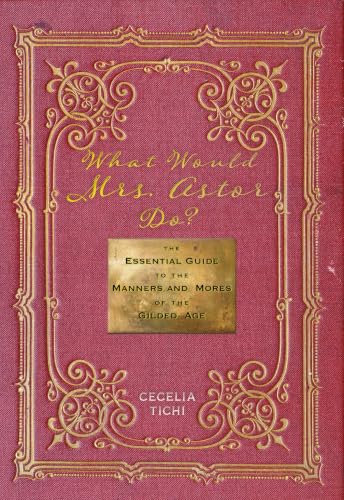 What Would Mrs. Astor Do?: The Essential Guide to the Manners and Mores of the Gilded Age book cover