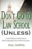 Don't Go To Law School (Unless): A Law Professor's Inside Guide to Maximizing Opportunity and Minimizing Risk