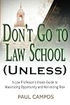 Don't Go To Law School (Unless): A Law Professor's Inside Guide to Maximizing Opportunity and Minimizing Risk