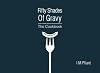 Fifty Shades Of Gravy: The Cookbook: Rude recipes for dirty dinner parties