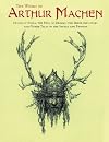 The Works of Arthur Machen: House of Souls, The Hill of Dreams, The Three Impostors and Other Tales of the Sacred and Profane