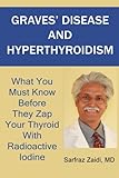 Graves Disease And Hyperthyroidism What You Must Know Before They Zap Your Thyroid With Radioactive Iodine