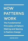 How Patterns Work: The Fundamental Principles of Pattern Making and Sewing in Fashion Design