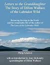 Letters to the Granddaughter - The Story of Dillon Wallace of the Labrador Wild: Retracing the trips in the North and the remarkable life of the author of The Lure of the Labrador Wild