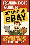 Freaking Idiots Guide To Selling On eBay: How anyone can make $100 or more everyday selling on eBay (Freaking Idiots Guides)