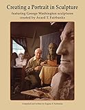 Creating a Portrait in Sculpture: featuring George Washington sculptures created by Avard T. Fairbanks