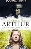 Searching for Arthur (The Return to Camelot trilogy) (Volume 1)